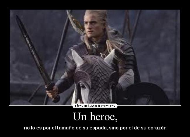 Un heroe, - no lo es por el tamaño de su espada, sino por el de su corazón
