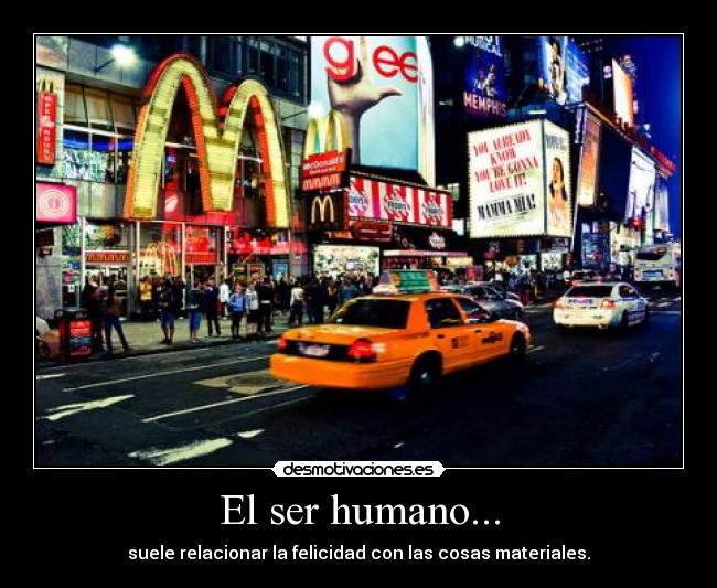 El ser humano... - suele relacionar la felicidad con las cosas materiales.