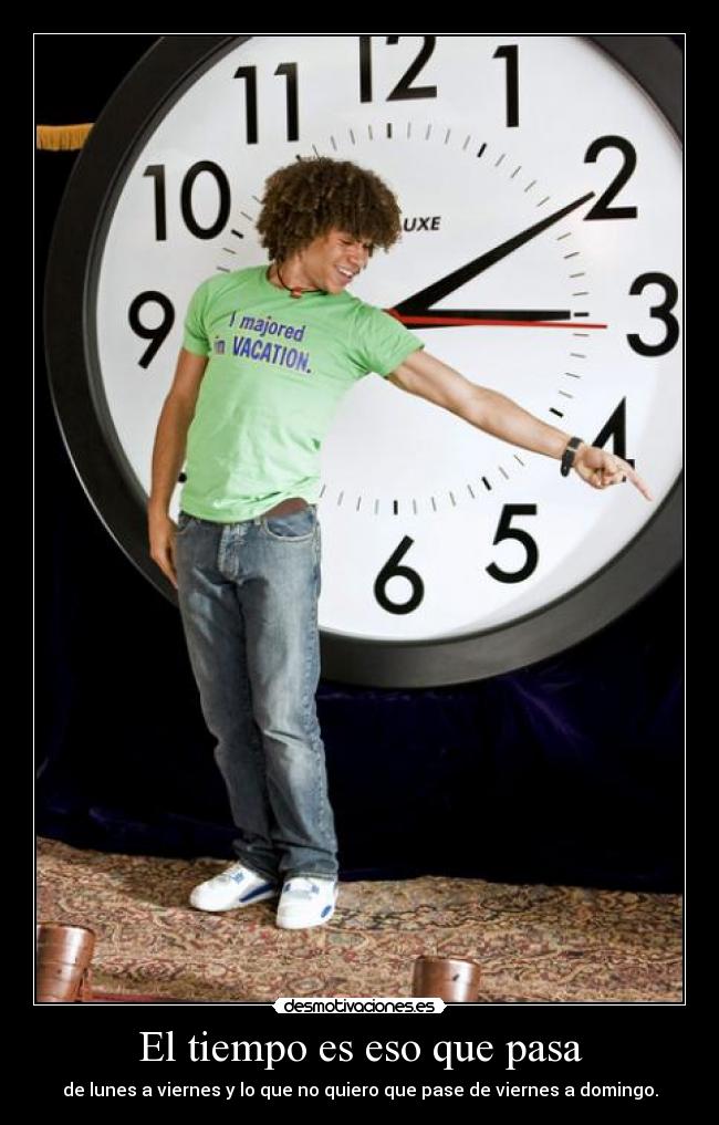 El tiempo es eso que pasa - de lunes a viernes y lo que no quiero que pase de viernes a domingo.