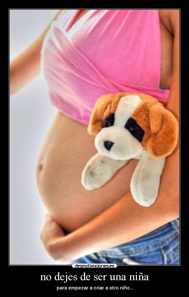 no dejes de ser una niña - para empezar a criar a otro niño...