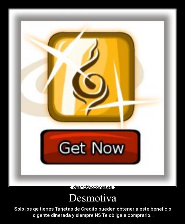 Desmotiva - Solo los qe tienes Tarjetas de Credito pueden obtener a este beneficio
 o gente dinerada y siempre NS Te obliga a comprarlo...