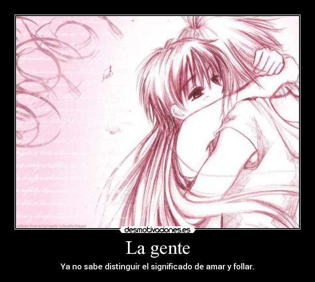 La gente - Ya no sabe distinguir el significado de amar y follar.