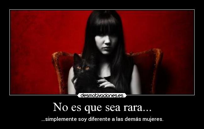 No es que sea rara... - ...simplemente soy diferente a las demás mujeres.