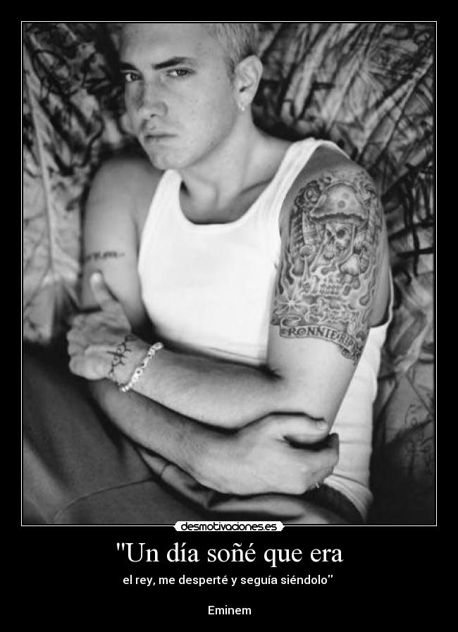 Un día soñé que era - el rey, me desperté y seguía siéndolo
Eminem