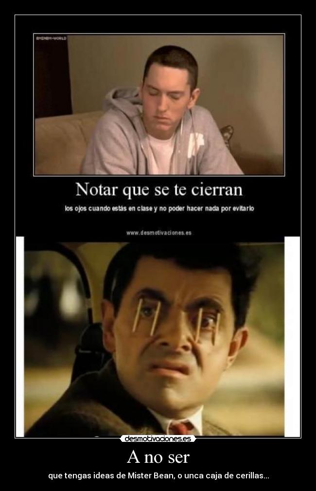 A no ser - que tengas ideas de Mister Bean, o unca caja de cerillas...