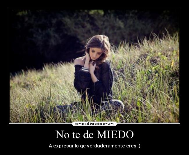 No te de MIEDO - A expresar lo qe verdaderamente eres :)