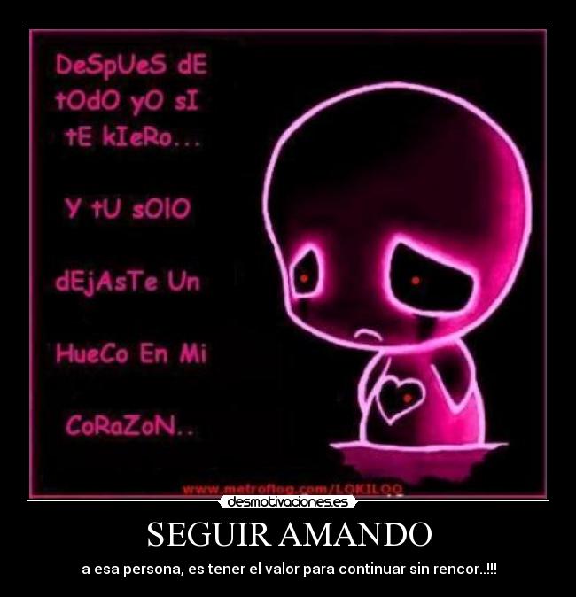 SEGUIR AMANDO - a esa persona, es tener el valor para continuar sin rencor..!!!