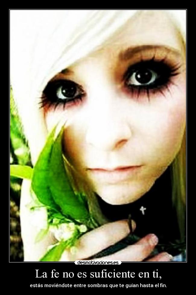 La fe no es suficiente en ti, - estás moviéndote entre sombras que te guían hasta el fin.