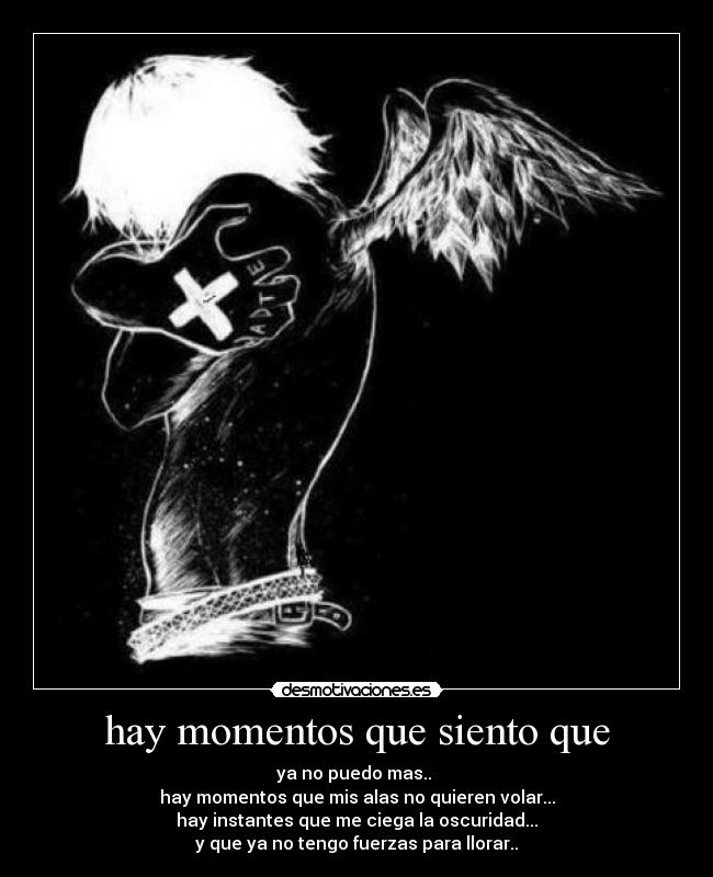 hay momentos que siento que - ya no puedo mas.. 
hay momentos que mis alas no quieren volar...
hay instantes que me ciega la oscuridad...
y que ya no tengo fuerzas para llorar..