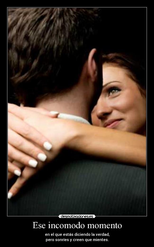Ese incomodo momento - en el que estás diciendo la verdad,
pero sonríes y creen que mientes.