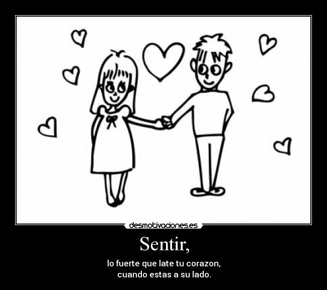 Sentir, - lo fuerte que late tu corazon,
cuando estas a su lado.