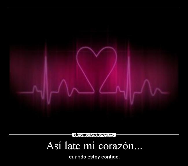 Así late mi corazón... - cuando estoy contigo.