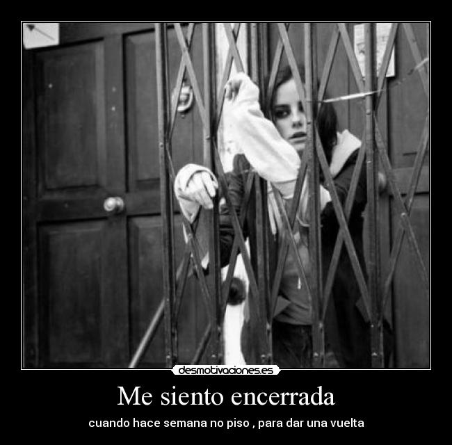 Me siento encerrada - cuando hace semana no piso , para dar una vuelta
