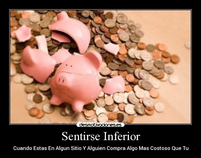 Sentirse Inferior - Cuando Estas En Algun Sitio Y Alguien Compra Algo Mas Costoso Que Tu