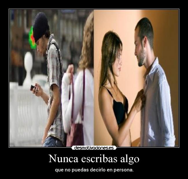Nunca escribas algo - que no puedas decirlo en persona.