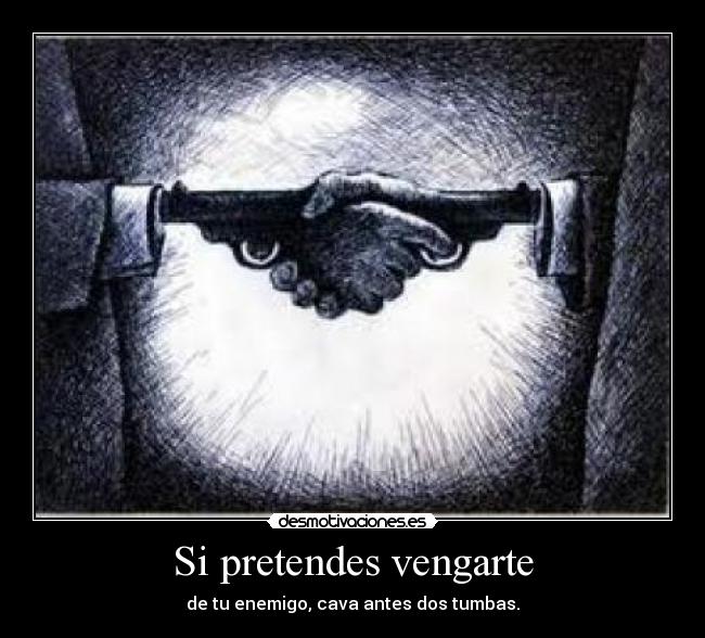 Si pretendes vengarte - de tu enemigo, cava antes dos tumbas.