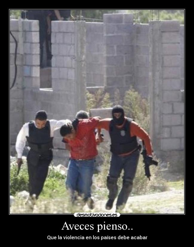 Aveces pienso.. - Que la violencia en los países debe acabar