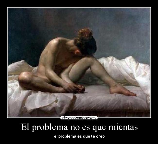 El problema no es que mientas - el problema es que te creo
