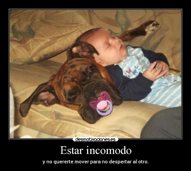 Estar incomodo - y no quererte mover para no despertar al otro.