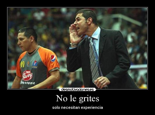 No le grites - solo necesitan experiencia