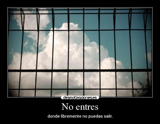 No entres - donde libremente no puedas salir.