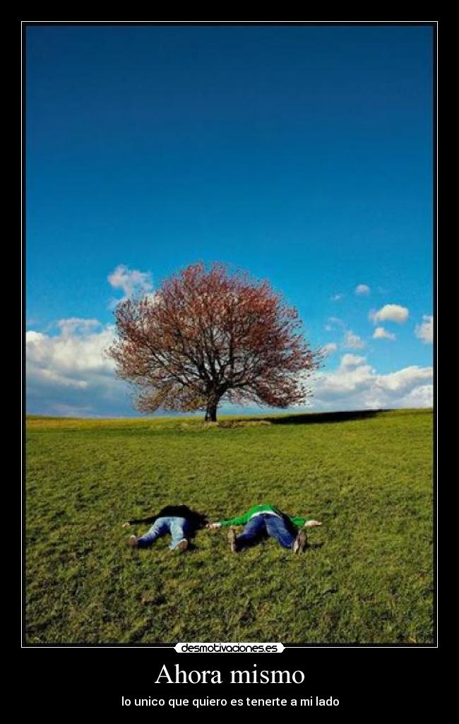 Ahora mismo - lo unico que quiero es tenerte a mi lado