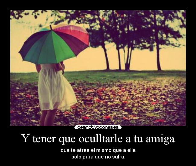 Y tener que oculltarle a tu amiga -