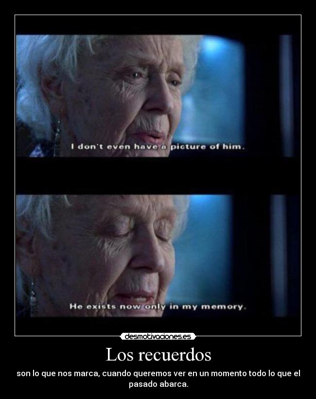 Los recuerdos - son lo que nos marca, cuando queremos ver en un momento todo lo que el
pasado abarca.