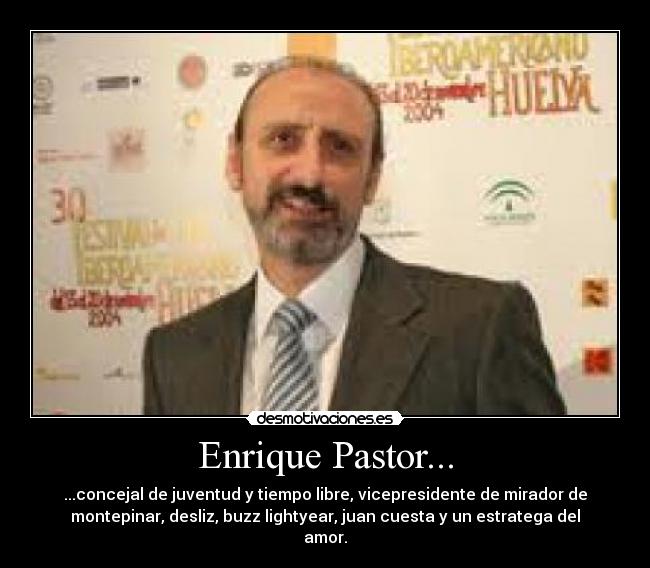 Enrique Pastor... - ...concejal de juventud y tiempo libre, vicepresidente de mirador de
montepinar, desliz, buzz lightyear, juan cuesta y un estratega del
amor.