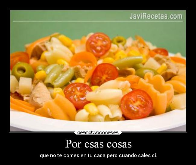 Por esas cosas - que no te comes en tu casa pero cuando sales si.