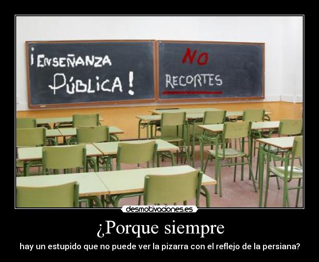 ¿Porque siempre - hay un estupido que no puede ver la pizarra con el reflejo de la persiana?