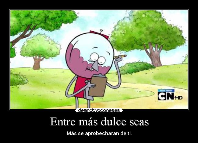 Entre más dulce seas - Más se aprobecharan de ti.