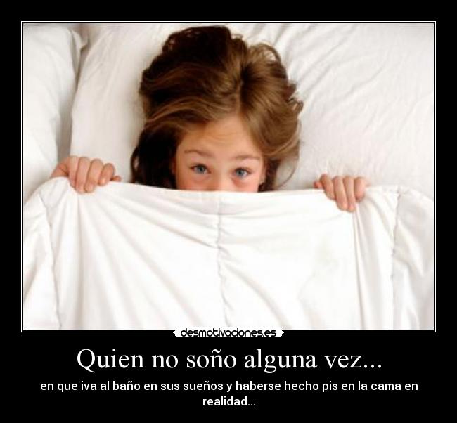 Quien no soño alguna vez... - en que iva al baño en sus sueños y haberse hecho pis en la cama en realidad...