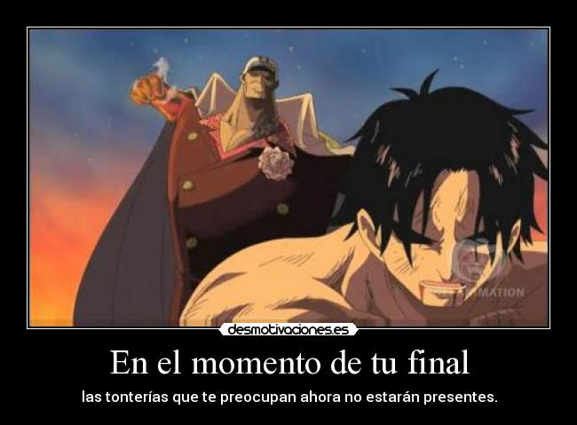 En el momento de tu final - las tonterías que te preocupan ahora no estarán presentes.