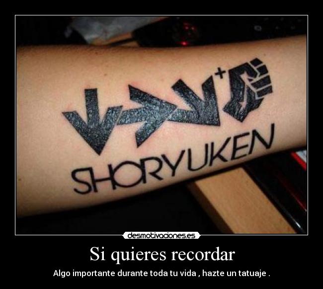 Si quieres recordar - Algo importante durante toda tu vida , hazte un tatuaje .