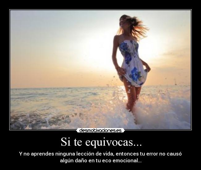 Si te equivocas... - Y no aprendes ninguna lección de vida, entonces tu error no causó
algún daño en tu eco emocional...