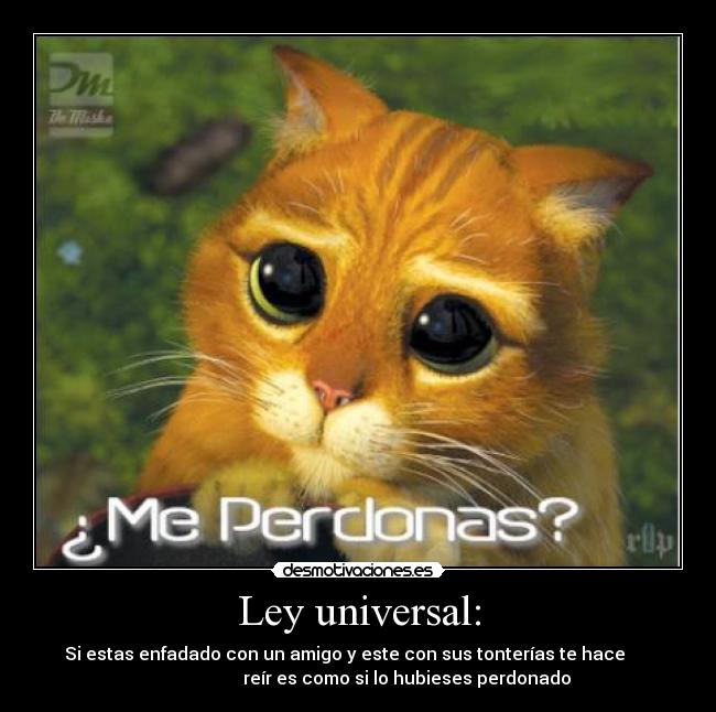 Ley universal: - Si estas enfadado con un amigo y este con sus tonterías te hace      
                      reír es como si lo hubieses perdonado