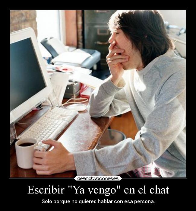 Escribir Ya vengo en el chat - Solo porque no quieres hablar con esa persona.