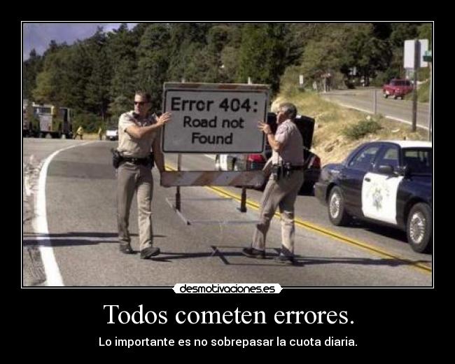Todos cometen errores. - Lo importante es no sobrepasar la cuota diaria.