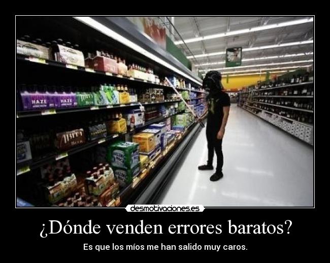 ¿Dónde venden errores baratos? - Es que los míos me han salido muy caros.