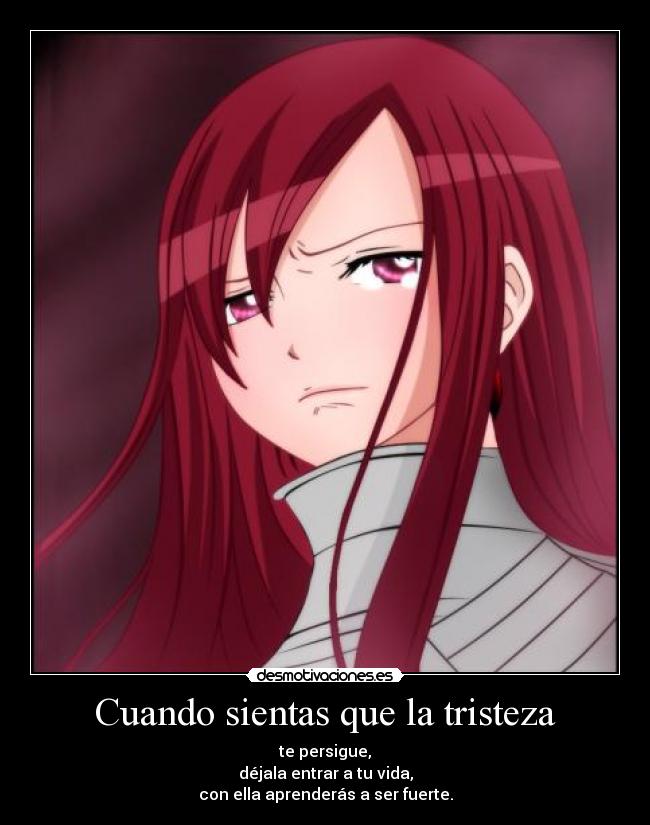 Cuando sientas que la tristeza - te persigue,
déjala entrar a tu vida,
con ella aprenderás a ser fuerte.