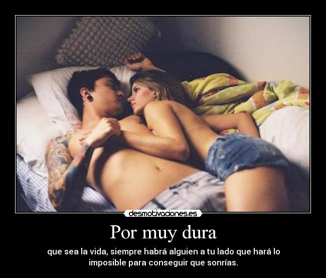 Por muy dura - que sea la vida, siempre habrá alguien a tu lado que hará lo
imposible para conseguir que sonrías.