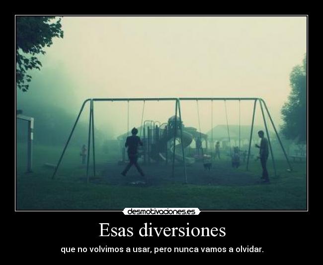 Esas diversiones - que no volvimos a usar, pero nunca vamos a olvidar.