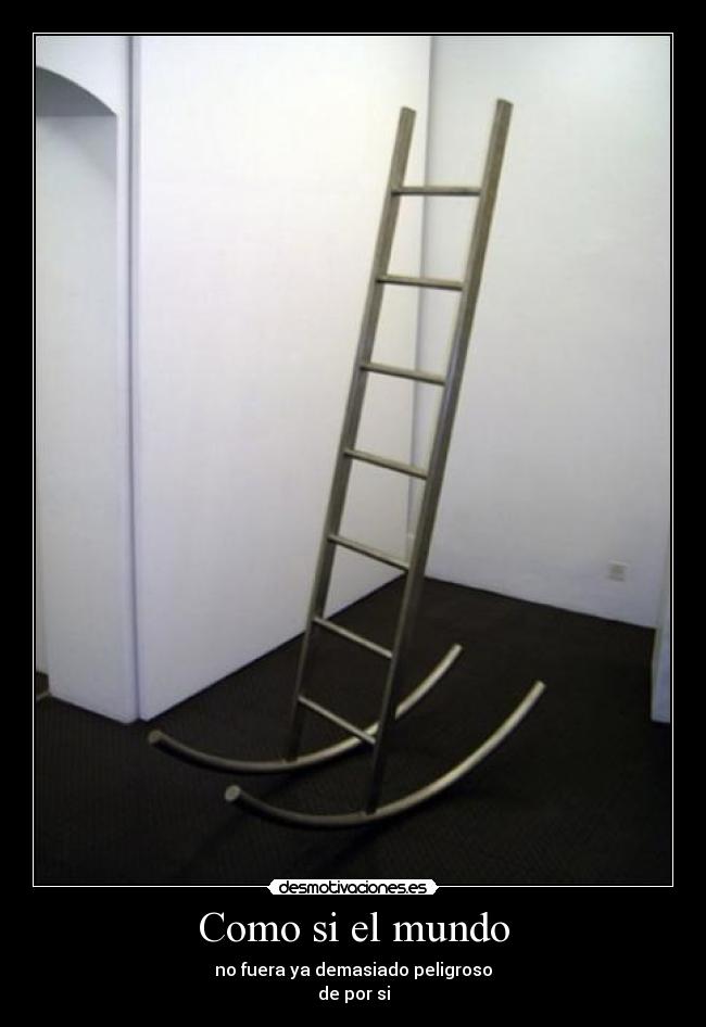 Como si el mundo - no fuera ya demasiado peligroso
de por si