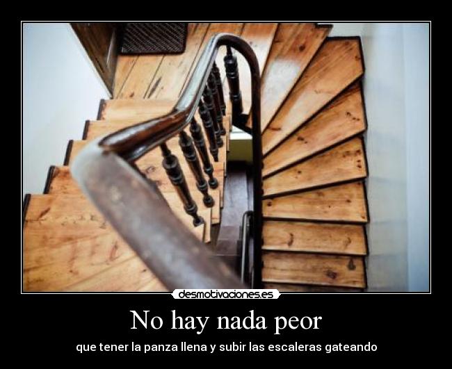 No hay nada peor - que tener la panza llena y subir las escaleras gateando