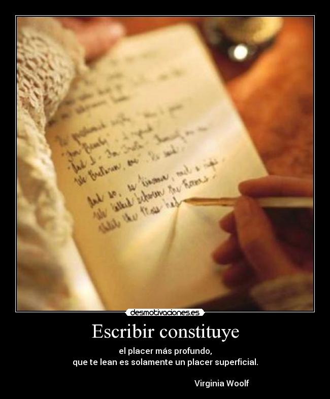 Escribir constituye - el placer más profundo,
que te lean es solamente un placer superficial.

                                                        Virginia Woolf