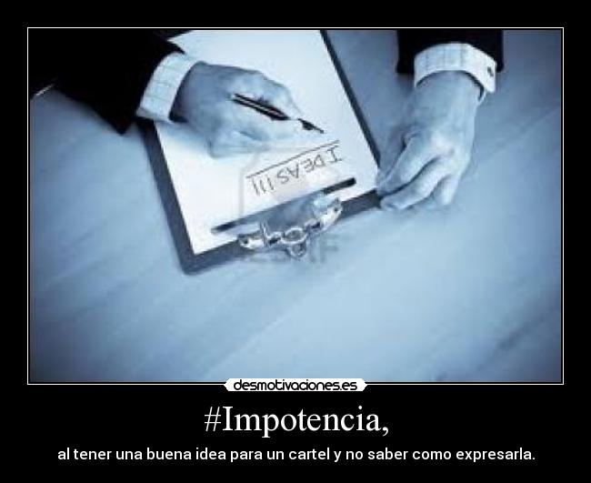 #Impotencia, - al tener una buena idea para un cartel y no saber como expresarla.