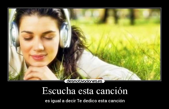 Escucha esta canción - es igual a decir Te dedico esta canción