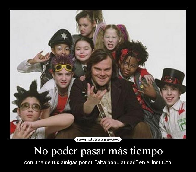 No poder pasar más tiempo - con una de tus amigas por su alta popularidad en el instituto.