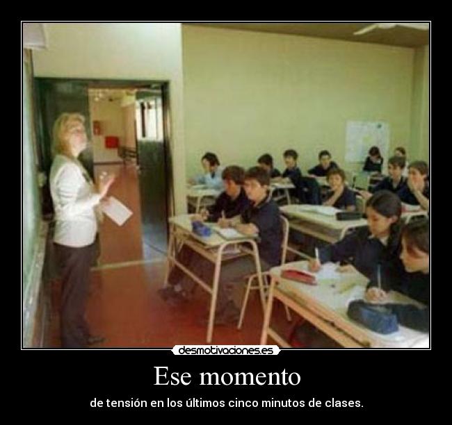 Ese momento - de tensión en los últimos cinco minutos de clases.